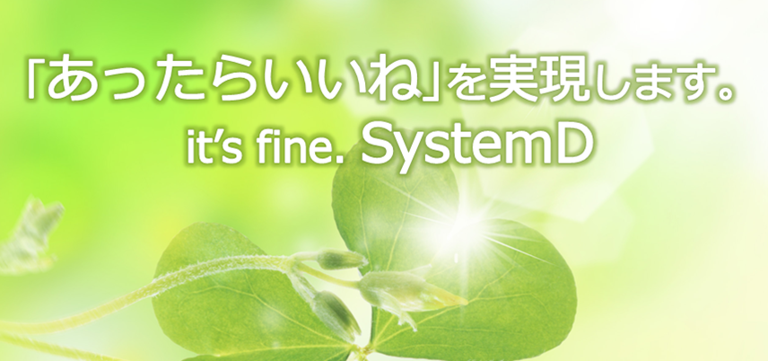 「あったらいいね」を実現します。it's fine. SystemD