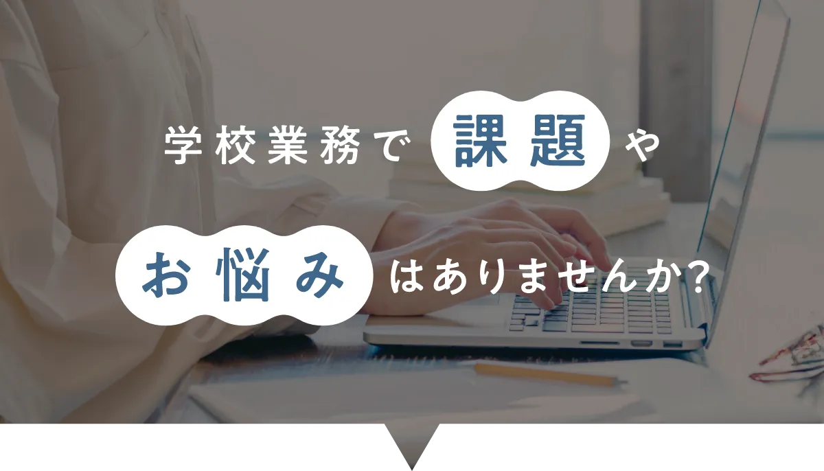 学校業務で課題やお悩みはありませんか？