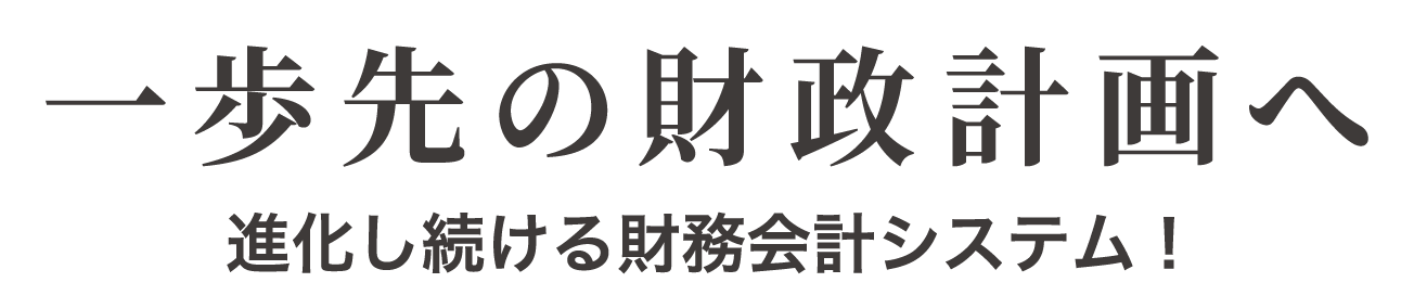 一歩先の財政計画へ　進化し続ける財務会計システム！